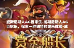 威斯尼斯人AG百家乐-威斯尼斯人AG百家乐，探索一种独特的娱乐体验-威斯尼斯人AG百家乐
