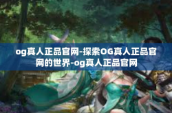 og真人正品官网-探索OG真人正品官网的世界-og真人正品官网