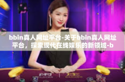 bbin真人网址平台-关于bbin真人网址平台，探索现代在线娱乐的新领域-bbin真人网址平台