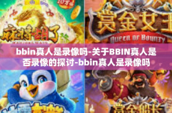 bbin真人是录像吗-关于BBIN真人是否录像的探讨-bbin真人是录像吗