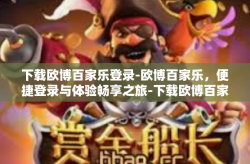 下载欧博百家乐登录-欧博百家乐，便捷登录与体验畅享之旅-下载欧博百家乐登录