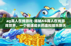 ag真人在线游戏-揭秘AG真人在线游戏世界，一个极速成长的虚拟娱乐新天地-ag真人在线游戏