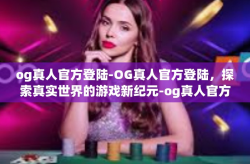 og真人官方登陆-OG真人官方登陆，探索真实世界的游戏新纪元-og真人官方登陆