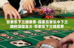 百家乐下三路意思-探索百家乐中下三路的深层含义-百家乐下三路意思