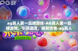 ag真人第一品牌游戏-AG真人第一品牌游戏，引领潮流，铸就传奇-ag真人第一品牌游戏