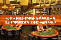 ag真人视讯开户平台-探索AG真人视讯开户平台的全方位体验-ag真人视讯开户平台