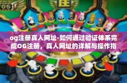 og注册真人网址-如何通过验证体系完成OG注册，真人网址的详解与操作指南-og注册真人网址