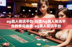 ag真人视讯平台-探索Ag真人视讯平台的多元体验-ag真人视讯平台