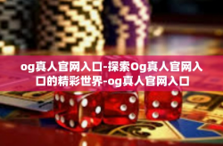 og真人官网入口-探索Og真人官网入口的精彩世界-og真人官网入口