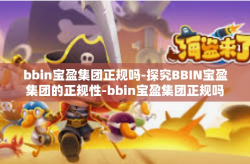 bbin宝盈集团正规吗-探究BBIN宝盈集团的正规性-bbin宝盈集团正规吗