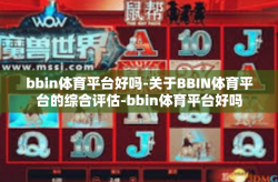 bbin体育平台好吗-关于BBIN体育平台的综合评估-bbin体育平台好吗