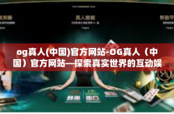 og真人(中国)官方网站-OG真人（中国）官方网站—探索真实世界的互动娱乐体验-og真人(中国)官方网站