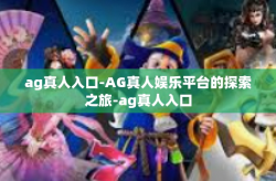 ag真人入口-AG真人娱乐平台的探索之旅-ag真人入口