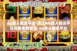 ag真人视讯平台-透过AG真人视讯平台探索全新世界-ag真人视讯平台