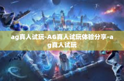 ag真人试玩-AG真人试玩体验分享-ag真人试玩