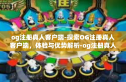 og注册真人客户端-探索OG注册真人客户端，体验与优势解析-og注册真人客户端