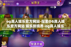 og真人娱乐官方网站-探索OG真人娱乐官方网站 娱乐新境界-og真人娱乐官方网站