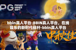 bbin真人平台-BBIN真人平台，在线娱乐的新时代标杆-bbin真人平台