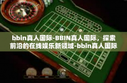bbin真人国际-BBIN真人国际，探索前沿的在线娱乐新领域-bbin真人国际