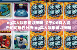 og真人娱乐可以玩吗-关于OG真人娱乐的可玩性分析-og真人娱乐可以玩吗