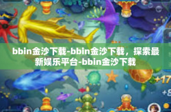 bbin金沙下载-bbin金沙下载，探索最新娱乐平台-bbin金沙下载