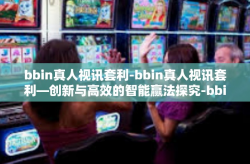 bbin真人视讯套利-bbin真人视讯套利—创新与高效的智能赢法探究-bbin真人视讯套利