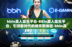 bbin真人娱乐平台-BBin真人娱乐平台，引领新时代的娱乐新体验-bbin真人娱乐平台