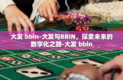 大发 bbin-大发与BBIN，探索未来的数字化之路-大发 bbin