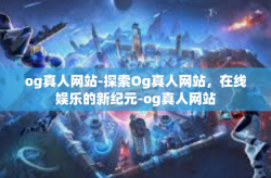 og真人网站-探索Og真人网站，在线娱乐的新纪元-og真人网站
