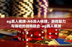 ag真人棋牌-AG真人棋牌，游戏魅力与体验的独特融合-ag真人棋牌