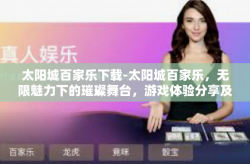 太阳城百家乐下载-太阳城百家乐，无限魅力下的璀璨舞台，游戏体验分享及下载指引-太阳城百家乐下载