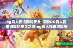 og真人视讯游戏安全-探索OG真人视讯游戏的安全之路-og真人视讯游戏安全