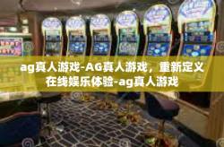 ag真人游戏-AG真人游戏，重新定义在线娱乐体验-ag真人游戏