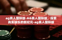 ag真人国际版-AG真人国际版，探索真实娱乐的新纪元-ag真人国际版