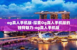 og真人手机版-探索Og真人手机版的独特魅力-og真人手机版