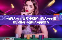 og真人app官方-探索Og真人app的官方世界-og真人app官方