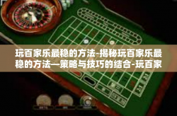 玩百家乐最稳的方法-揭秘玩百家乐最稳的方法—策略与技巧的结合-玩百家乐最稳的方法