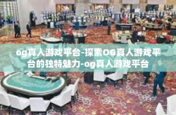 og真人游戏平台-探索OG真人游戏平台的独特魅力-og真人游戏平台