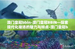 澳门皇冠bbin-澳门皇冠BBIN—探索现代化赌场的魅力与特点-澳门皇冠bbin