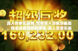 真人百家乐骗局-警惕真人百家乐骗局，赌桌迷雾背后的事实-真人百家乐骗局