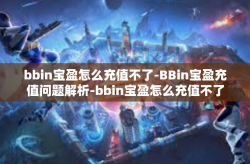 bbin宝盈怎么充值不了-BBin宝盈充值问题解析-bbin宝盈怎么充值不了