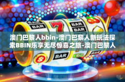 澳门巴黎人bbin-澳门巴黎人新玩法探索BBIN乐享无尽惊喜之旅-澳门巴黎人bbin