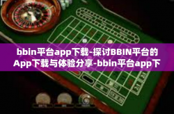 bbin平台app下载-探讨BBIN平台的App下载与体验分享-bbin平台app下载