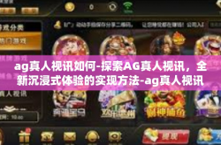 ag真人视讯如何-探索AG真人视讯，全新沉浸式体验的实现方法-ag真人视讯如何
