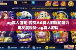 ag真人游戏-探究AG真人游戏的魅力与发展趋势-ag真人游戏