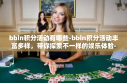 bbin积分活动有哪些-bbin积分活动丰富多样，带你探索不一样的娱乐体验-bbin积分活动有哪些