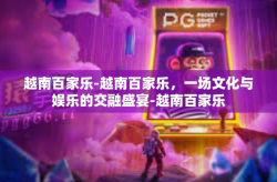 越南百家乐-越南百家乐，一场文化与娱乐的交融盛宴-越南百家乐