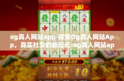 og真人网站app-探索Og真人网站App，真实社交的新纪元-og真人网站app