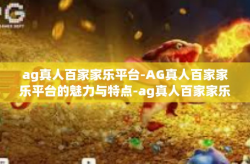 ag真人百家家乐平台-AG真人百家家乐平台的魅力与特点-ag真人百家家乐平台