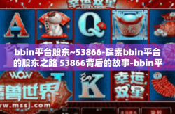 bbin平台股东~53866-探索bbin平台的股东之路 53866背后的故事-bbin平台股东~53866